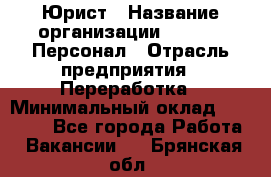 Юрист › Название организации ­ V.I.P.-Персонал › Отрасль предприятия ­ Переработка › Минимальный оклад ­ 30 000 - Все города Работа » Вакансии   . Брянская обл.